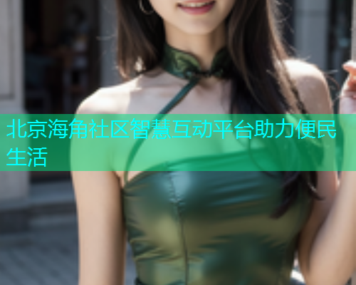 北京海角社区智慧互动平台助力便民生活  第1张