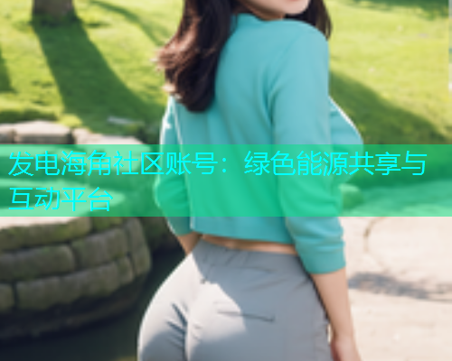 发电海角社区账号：绿色能源共享与互动平台  第2张