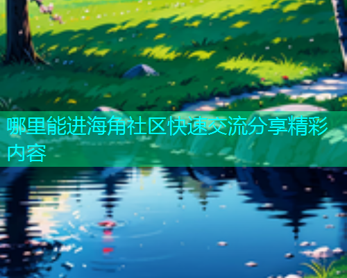 哪里能进海角社区快速交流分享精彩内容  第1张