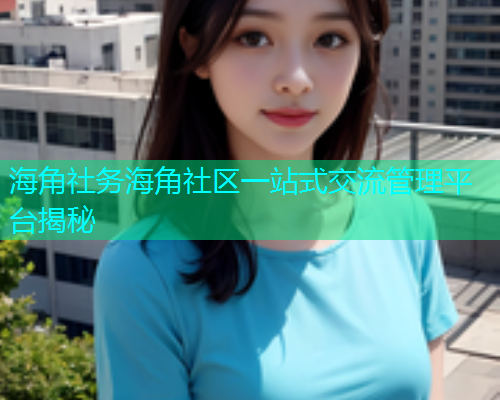 海角社务海角社区一站式交流管理平台揭秘  第1张