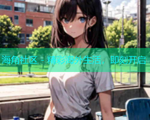 海角社区 - 精彩海外生活，即刻开启  第1张