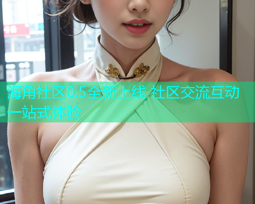 海角社区0.5全新上线 社区交流互动一站式体验  第2张