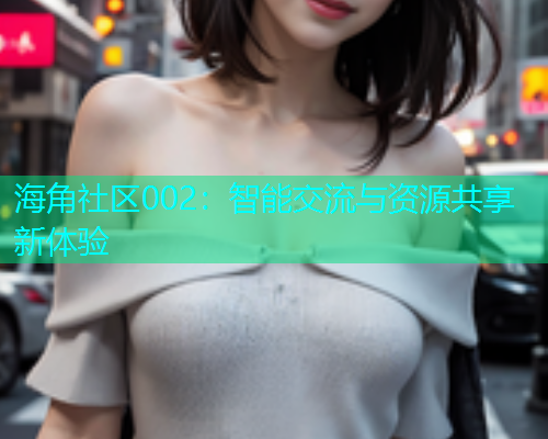 海角社区002：智能交流与资源共享新体验  第1张