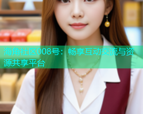 海角社区008号：畅享互动交流与资源共享平台  第1张