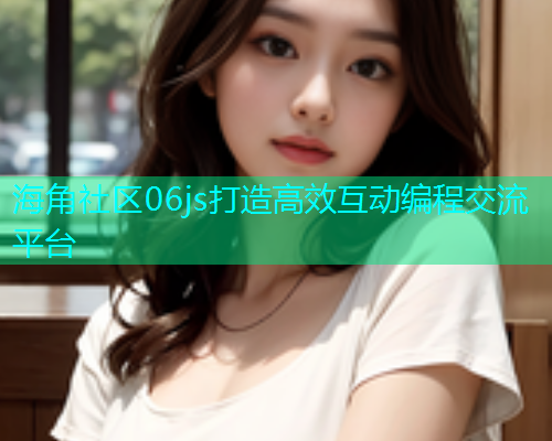 海角社区06js打造高效互动编程交流平台  第1张