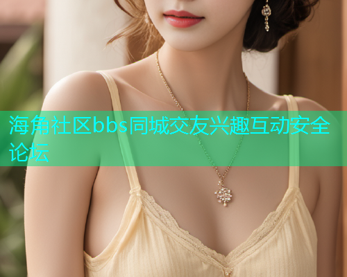 海角社区bbs同城交友兴趣互动安全论坛  第1张