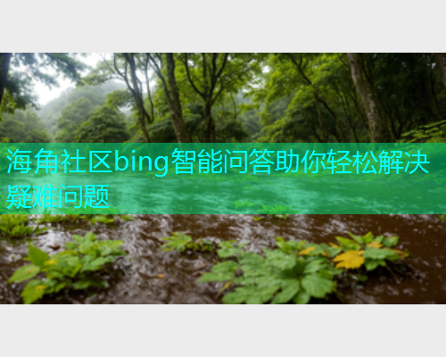 海角社区bing智能问答助你轻松解决疑难问题  第1张