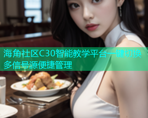 海角社区C30智能教学平台一键切换多信号源便捷管理  第1张