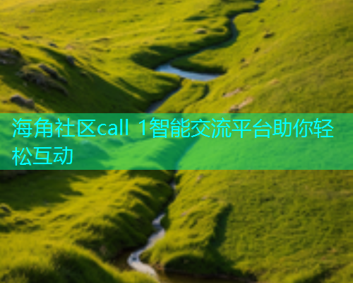 海角社区call 1智能交流平台助你轻松互动  第1张