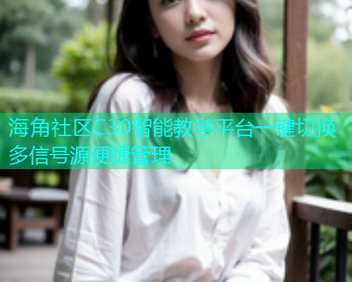 海角社区C30智能教学平台一键切换多信号源便捷管理  第2张