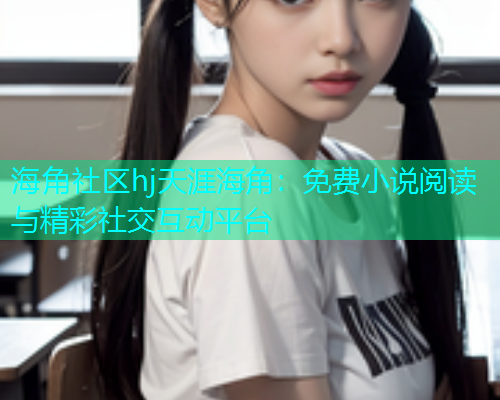 海角社区hj天涯海角：免费小说阅读与精彩社交互动平台  第1张