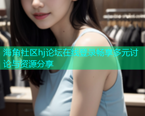 海角社区hj论坛在线登录畅享多元讨论与资源分享  第1张