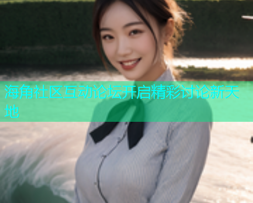 海角社区互动论坛开启精彩讨论新天地  第1张