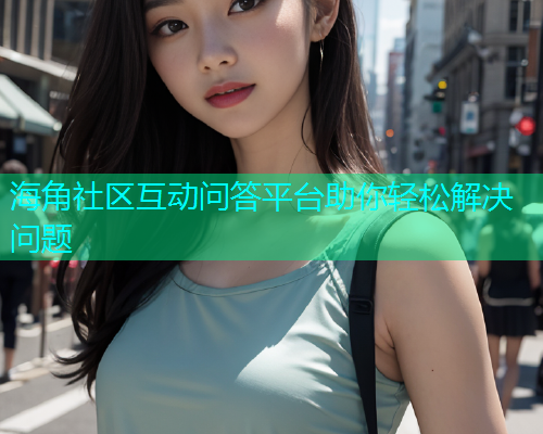 海角社区互动问答平台助你轻松解决问题  第1张