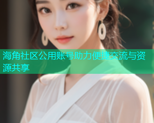 海角社区公用账号助力便捷交流与资源共享  第1张
