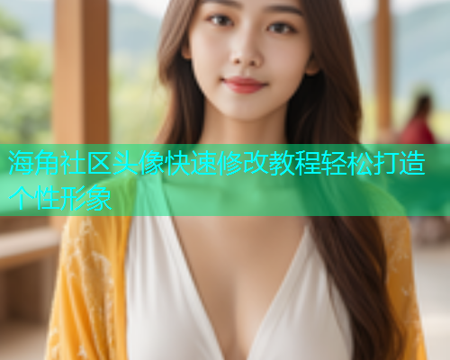 海角社区头像快速修改教程轻松打造个性形象  第1张