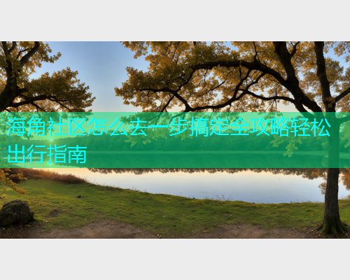 海角社区怎么去一步搞定全攻略轻松出行指南  第1张