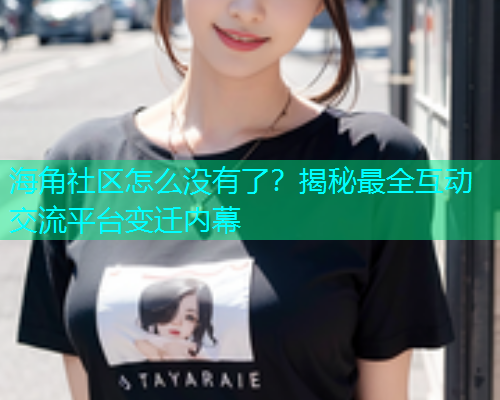 海角社区怎么没有了？揭秘最全互动交流平台变迁内幕  第1张