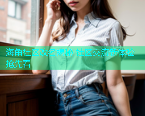 海角社区改名揭秘 社区交流新体验抢先看  第1张