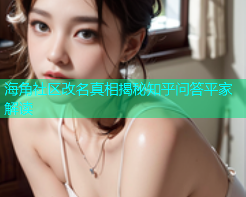 海角社区改名真相揭秘知乎问答平家解读  第1张