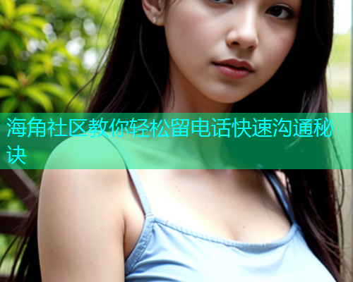 海角社区教你轻松留电话快速沟通秘诀  第1张
