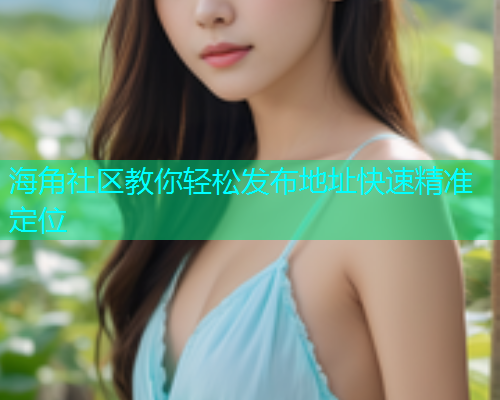 海角社区教你轻松发布地址快速精准定位  第1张