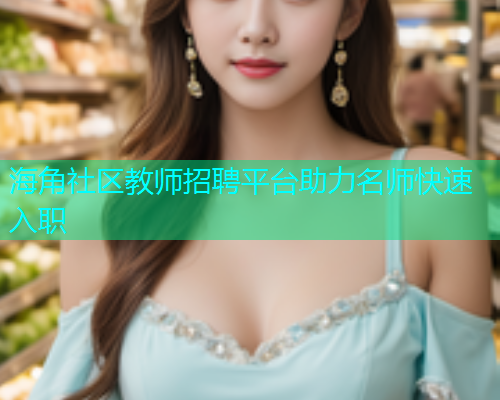 海角社区教师招聘平台助力名师快速入职  第1张
