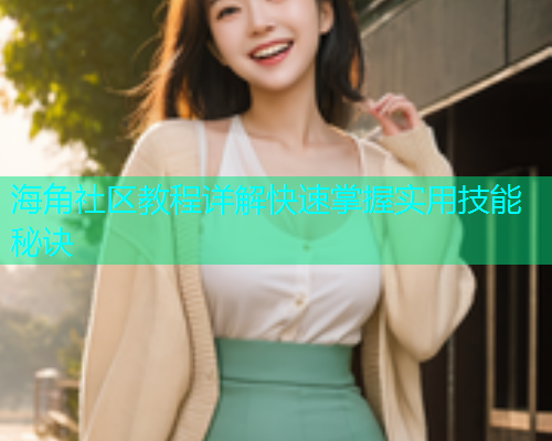 海角社区教程详解快速掌握实用技能秘诀  第1张