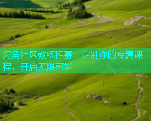 海角社区教练招募：定制你的专属课程，开启无限可能  第1张