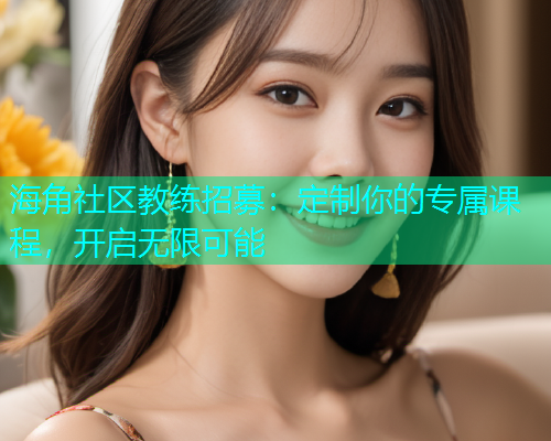海角社区教练招募：定制你的专属课程，开启无限可能  第2张