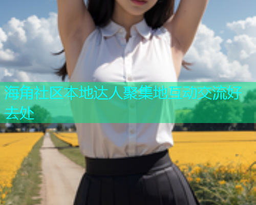 海角社区本地达人聚集地互动交流好去处  第1张