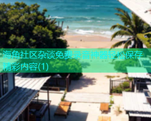 海角社区杂谈免费录音神器轻松保存精彩内容(1)  第2张
