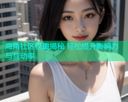 海角社区权重揭秘 轻松提升影响力与互动率  第1张