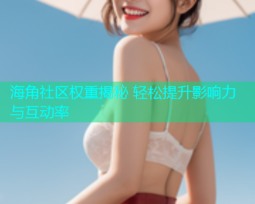 海角社区权重揭秘 轻松提升影响力与互动率  第2张
