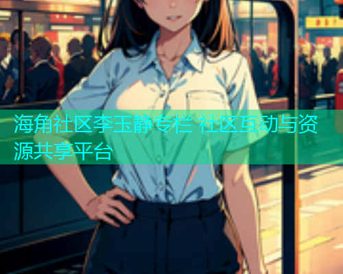 海角社区李玉静专栏 社区互动与资源共享平台  第1张