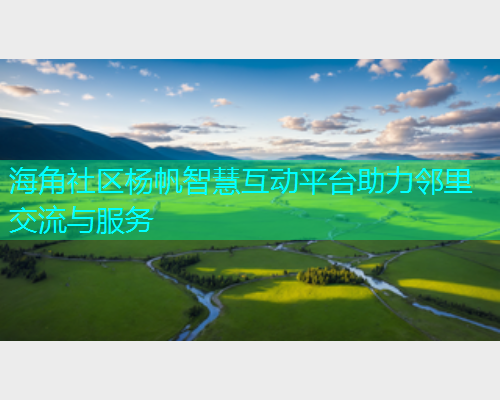 海角社区杨帆智慧互动平台助力邻里交流与服务  第1张