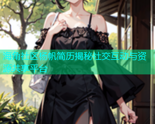 海角社区杨帆简历揭秘社交互动与资源共享平台  第1张