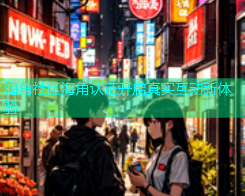 海角社区海角认证开启真实互动新体验  第2张