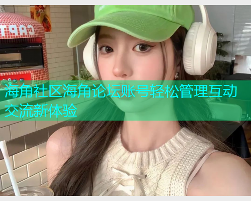 海角社区海角论坛账号轻松管理互动交流新体验  第1张