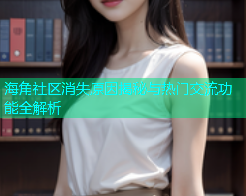 海角社区消失原因揭秘与热门交流功能全解析  第1张