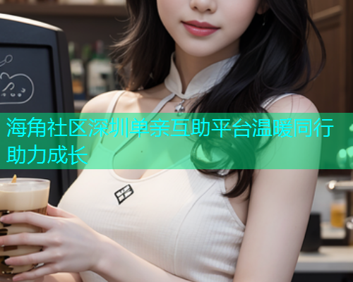 海角社区深圳单亲互助平台温暖同行助力成长  第2张