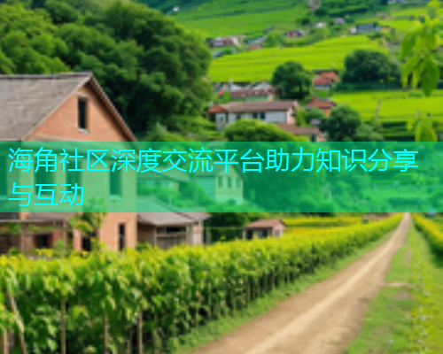 海角社区深度交流平台助力知识分享与互动  第1张